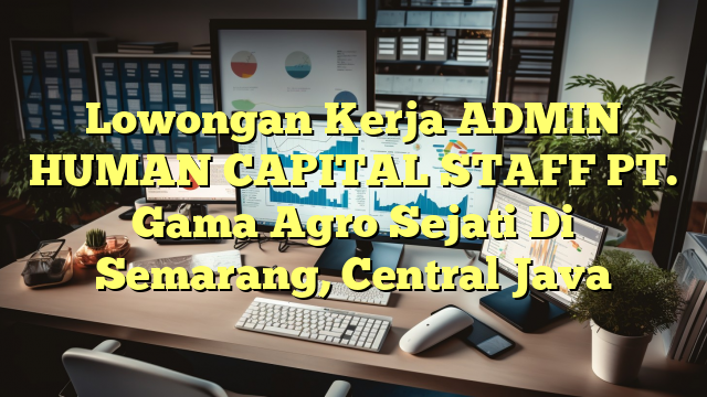 Lowongan Kerja ADMIN HUMAN CAPITAL STAFF PT. Gama Agro Sejati Di Semarang, Central Java