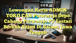 Lowongan Kerja ADMIN TOKO CAB Purworejo Depo Cabang Purworejo PT Lestari Berkah Sejati Di Salam, Jawa Tengah