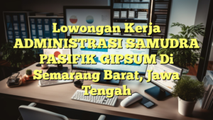 Lowongan Kerja ADMINISTRASI SAMUDRA PASIFIK GIPSUM Di Semarang Barat, Jawa Tengah