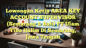 Lowongan Kerja AREA KEY ACCOUNT SUPERVISOR (Semarang & Bali) PT Ulam Tiba Halim Di Semarang, Jawa Tengah