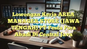 Lowongan Kerja AREA MANAGER STORE (JAWA TENGAH) PT Pesta Pora Abadi Di Central Java