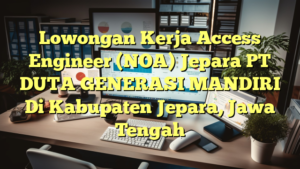 Lowongan Kerja Access Engineer (NOA) Jepara PT DUTA GENERASI MANDIRI Di Kabupaten Jepara, Jawa Tengah