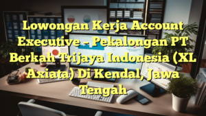 Lowongan Kerja Account Executive – Pekalongan PT Berkah Trijaya Indonesia (XL Axiata) Di Kendal, Jawa Tengah