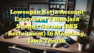 Lowongan Kerja Account Executive PT Binajasa Sumber Sarana (BSS Recruitment) Di Magelang, Jawa Tengah