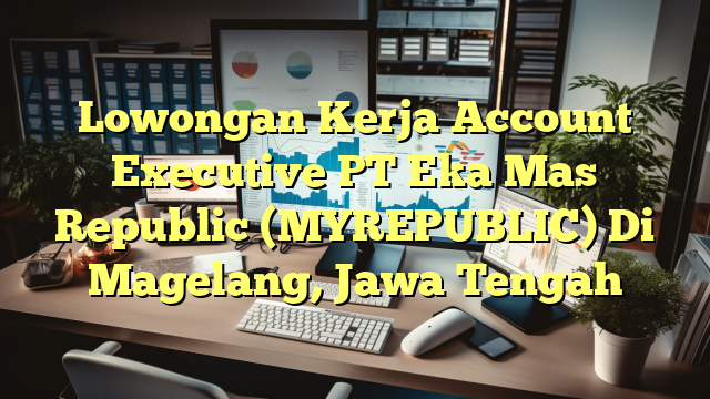 Lowongan Kerja Account Executive PT Eka Mas Republic (MYREPUBLIC) Di Magelang, Jawa Tengah