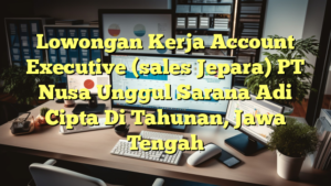 Lowongan Kerja Account Executive (sales Jepara) PT Nusa Unggul Sarana Adi Cipta Di Tahunan, Jawa Tengah