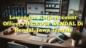 Lowongan Kerja Account Officer FIFGROUP KENDAL Di Kendal, Jawa Tengah