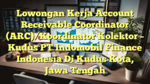 Lowongan Kerja Account Receivable Coordinator (ARC)/Koordinator Kolektor – Kudus PT Indomobil Finance Indonesia Di Kudus Kota, Jawa Tengah