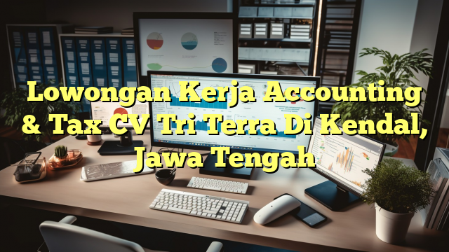 Lowongan Kerja Accounting & Tax CV Tri Terra Di Kendal, Jawa Tengah