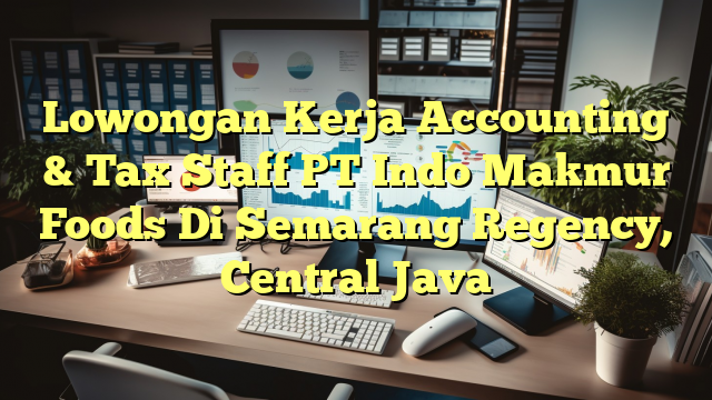 Lowongan Kerja Accounting & Tax Staff PT Indo Makmur Foods Di Semarang Regency, Central Java