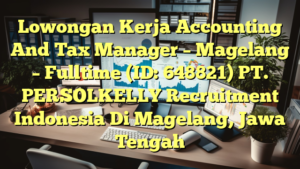 Lowongan Kerja Accounting And Tax Manager – Magelang – Fulltime (ID: 648821) PT. PERSOLKELLY Recruitment Indonesia Di Magelang, Jawa Tengah