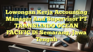 Lowongan Kerja Accounting Manager And Supervisor PT TRANSLINDO OCEAN PACIFIC Di Semarang, Jawa Tengah