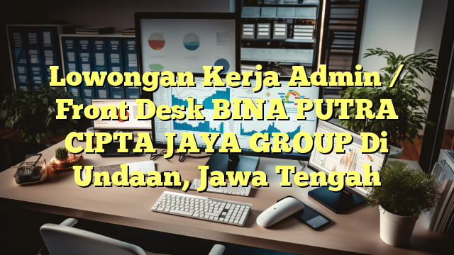 Lowongan Kerja Admin / Front Desk BINA PUTRA CIPTA JAYA GROUP Di Undaan, Jawa Tengah