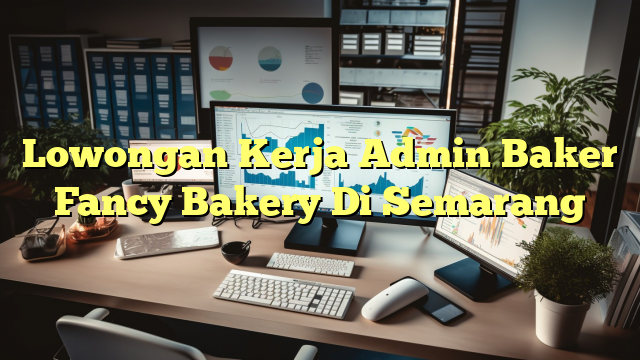 Lowongan Kerja Admin Baker Fancy Bakery Di Semarang