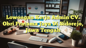 Lowongan Kerja Admin CV. Obri Pratama Jaya Di Sidorejo, Jawa Tengah