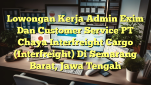 Lowongan Kerja Admin Exim Dan Customer Service PT Chaya Interfreight Cargo (Interfreight) Di Semarang Barat, Jawa Tengah