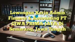 Lowongan Kerja Admin Finance & Accounting PT CIWA PRIMA JAYA Di Semarang, Jawa Tengah