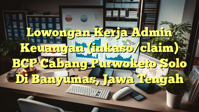 Lowongan Kerja Admin Keuangan (inkaso/claim) BCP Cabang Purwoketo Solo Di Banyumas, Jawa Tengah