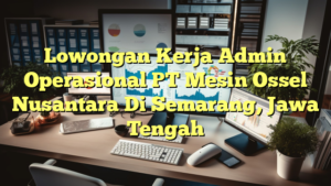 Lowongan Kerja Admin Operasional PT Mesin Ossel Nusantara Di Semarang, Jawa Tengah