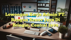 Lowongan Kerja Admin PT. Bangun Renov Jaya Di Bringin, Central Java