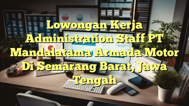 Lowongan Kerja Administration Staff PT Mandalatama Armada Motor Di Semarang Barat, Jawa Tengah