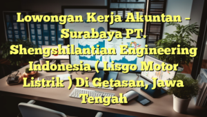 Lowongan Kerja Akuntan – Surabaya PT. Shengshilantian Engineering Indonesia ( Lisgo Motor Listrik ) Di Getasan, Jawa Tengah