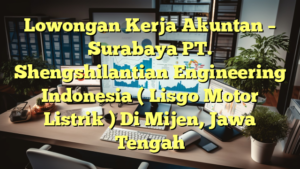 Lowongan Kerja Akuntan – Surabaya PT. Shengshilantian Engineering Indonesia ( Lisgo Motor Listrik ) Di Mijen, Jawa Tengah