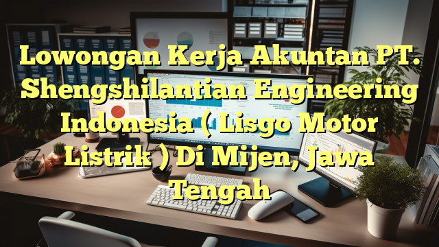 Lowongan Kerja Akuntan PT. Shengshilantian Engineering Indonesia ( Lisgo Motor Listrik ) Di Mijen, Jawa Tengah