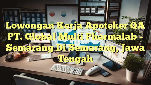 Lowongan Kerja Apoteker QA PT. Global Multi Pharmalab – Semarang Di Semarang, Jawa Tengah