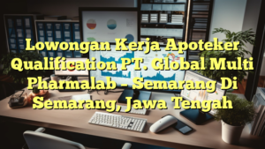 Lowongan Kerja Apoteker Qualification PT. Global Multi Pharmalab – Semarang Di Semarang, Jawa Tengah