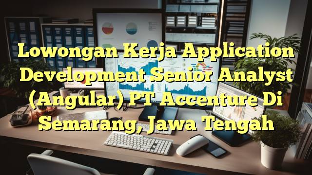 Lowongan Kerja Application Development Senior Analyst (Angular) PT Accenture Di Semarang, Jawa Tengah