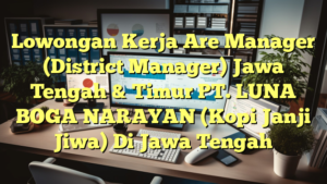 Lowongan Kerja Are Manager (District Manager) Jawa Tengah & Timur PT. LUNA BOGA NARAYAN (Kopi Janji Jiwa) Di Jawa Tengah