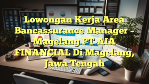 Lowongan Kerja Area Bancassurance Manager – Magelang PT AIA FINANCIAL Di Magelang, Jawa Tengah