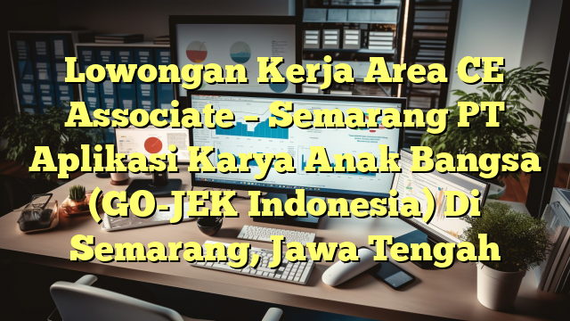 Lowongan Kerja Area CE Associate – Semarang PT Aplikasi Karya Anak Bangsa (GO-JEK Indonesia) Di Semarang, Jawa Tengah