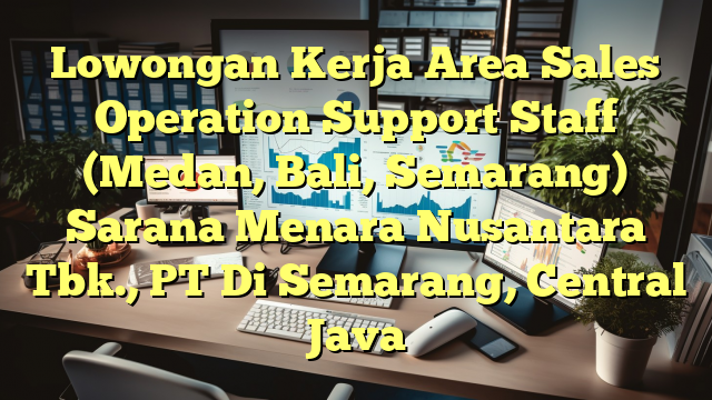 Lowongan Kerja Area Sales Operation Support Staff (Medan, Bali, Semarang) Sarana Menara Nusantara Tbk., PT Di Semarang, Central Java