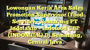 Lowongan Kerja Area Sales Promotion Supervisor (Food Service) – Semarang PT Indolakto – Indofood CBP (INDOMILK) Di Semarang, Central Java