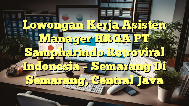 Lowongan Kerja Asisten Manager HRGA PT Sampharindo Retroviral Indonesia – Semarang Di Semarang, Central Java