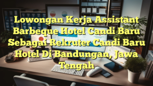 Lowongan Kerja Assistant Barbeque Hotel Candi Baru Sebagai Rekruter Candi Baru Hotel Di Bandungan, Jawa Tengah