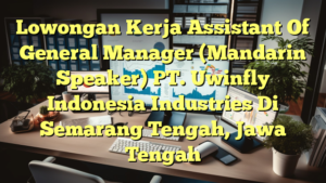 Lowongan Kerja Assistant Of General Manager (Mandarin Speaker) PT. Uwinfly Indonesia Industries Di Semarang Tengah, Jawa Tengah