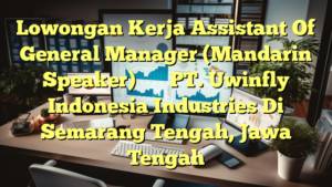 Lowongan Kerja Assistant Of General Manager (Mandarin Speaker)总经理助理 PT. Uwinfly Indonesia Industries Di Semarang Tengah, Jawa Tengah