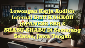 Lowongan Kerja Auditor Internal Staff KAKKOII JAPANESE BBQ & SHABU-SHABU Di Semarang Selatan, Jawa Tengah