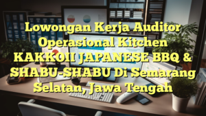 Lowongan Kerja Auditor Operasional Kitchen KAKKOII JAPANESE BBQ & SHABU-SHABU Di Semarang Selatan, Jawa Tengah