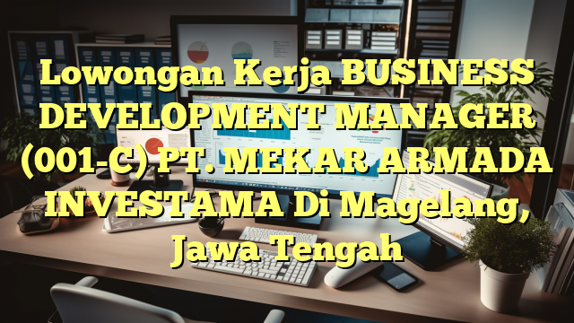 Lowongan Kerja BUSINESS DEVELOPMENT MANAGER (001-C) PT. MEKAR ARMADA INVESTAMA Di Magelang, Jawa Tengah