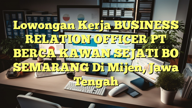 Lowongan Kerja BUSINESS RELATION OFFICER PT BERCA KAWAN SEJATI BO SEMARANG Di Mijen, Jawa Tengah