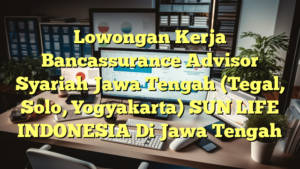 Lowongan Kerja Bancassurance Advisor Syariah Jawa Tengah (Tegal, Solo, Yogyakarta) SUN LIFE INDONESIA Di Jawa Tengah