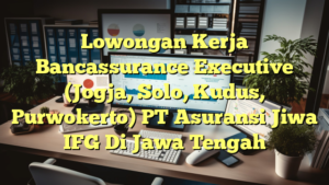 Lowongan Kerja Bancassurance Executive (Jogja, Solo, Kudus, Purwokerto) PT Asuransi Jiwa IFG Di Jawa Tengah