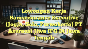 Lowongan Kerja Bancassurance Executive (Jogja, Solo, Purwokerto) PT Asuransi Jiwa IFG Di Jawa Tengah