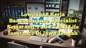 Lowongan Kerja Bancassurance Specialist Semarang, Pati PT BNI Life Insurance Di Jawa Tengah