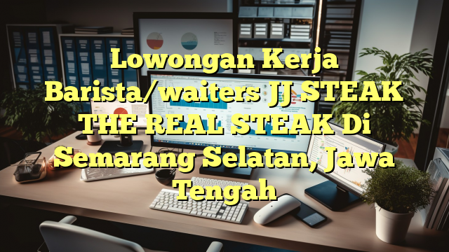 Lowongan Kerja Barista/waiters JJ STEAK THE REAL STEAK Di Semarang Selatan, Jawa Tengah