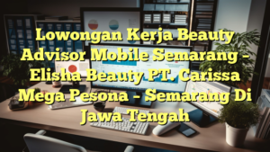 Lowongan Kerja Beauty Advisor Mobile Semarang – Elisha Beauty PT. Carissa Mega Pesona – Semarang Di Jawa Tengah